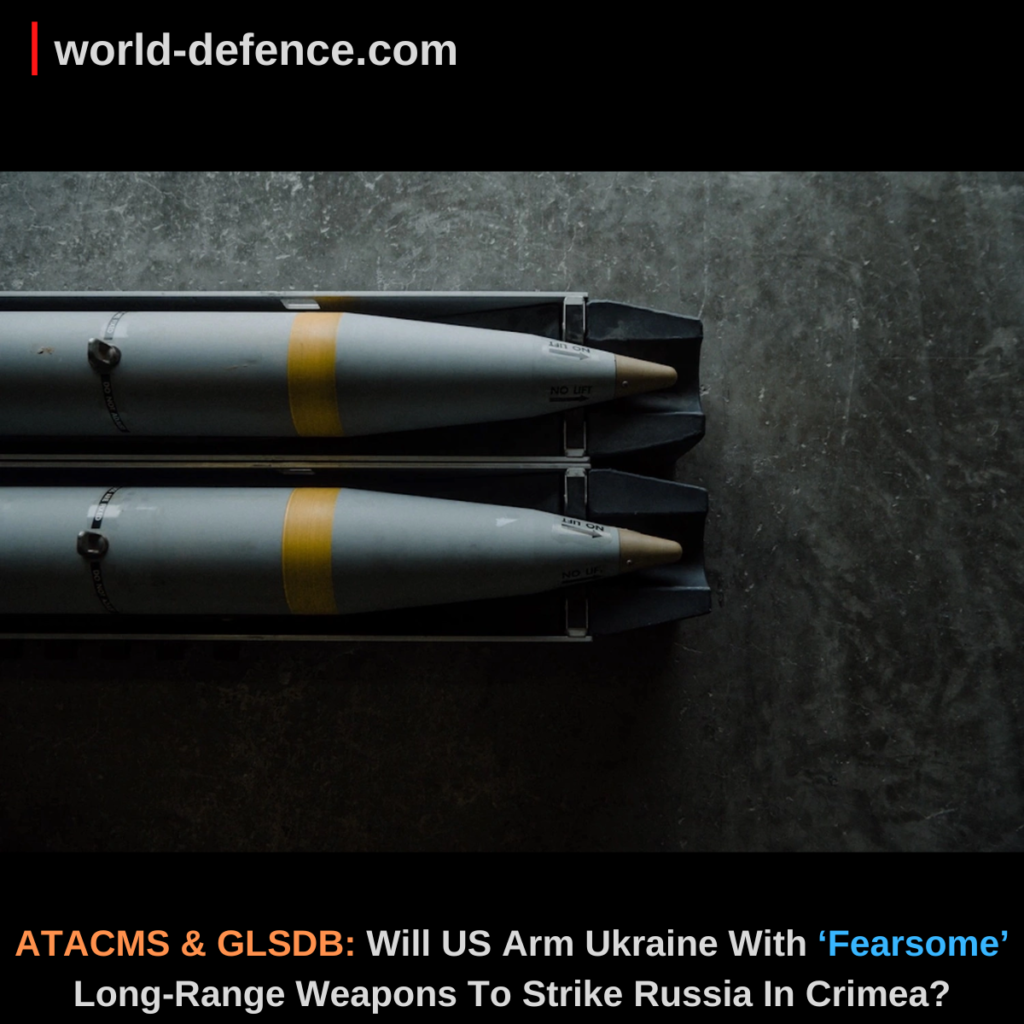 ATACMS & GLSDB Will US Arm Ukraine With ‘Fearsome’ Long-Range Weapons To Strike Russia In Crimea