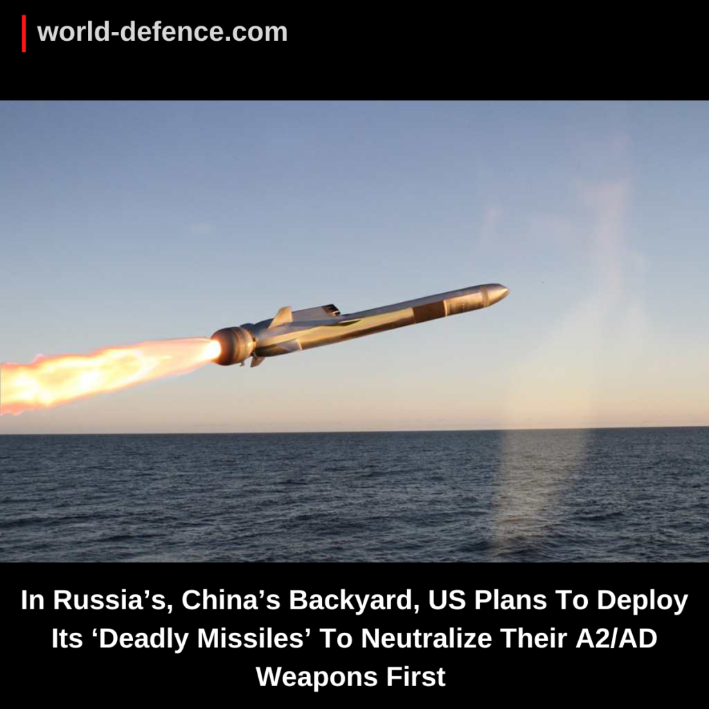 In Russia’s, China’s Backyard, US Plans To Deploy Its ‘Deadly Missiles’ To Neutralize Their A2AD Weapons First – Congress Report